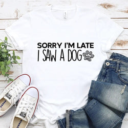 Sorry I'm Late I Saw a Dog T-Shirt
